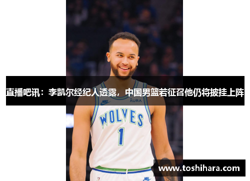直播吧讯：李凯尔经纪人透露，中国男篮若征召他仍将披挂上阵