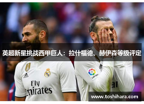 英超新星挑战西甲巨人：拉什福德、赫伊森等级评定