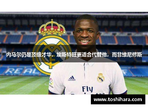 内马尔仍是顶级才华，埃斯特旺更适合代替他，而非维尼修斯